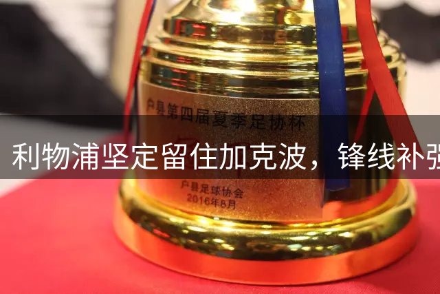 利物浦坚定留住加克波，锋线补强计划持续推进