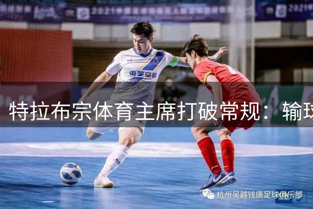 特拉布宗体育主席打破常规：输球仍发奖金激励球队