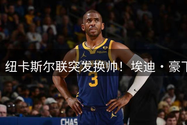 纽卡斯尔联突发换帅！埃迪·豪下课 新帅人选引猜测