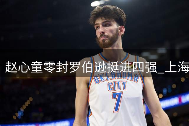 赵心童零封罗伯逊挺进四强 上海大师赛上演中国风暴