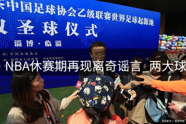 NBA休赛期再现离奇谣言 两大球星高尔夫约会被证实纯属捏造