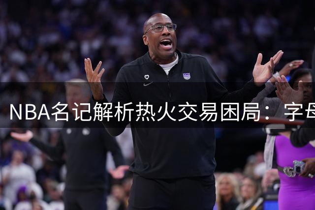NBA名记解析热火交易困局：字母哥加盟恐难解三分软肋 季后赛前景堪忧